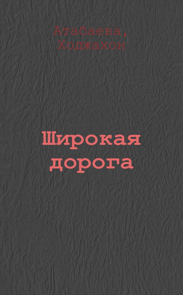 Широкая дорога : (Как мы выращиваем высокий урожай) хлопка. Колхоз "Коммунист Таджикистана"