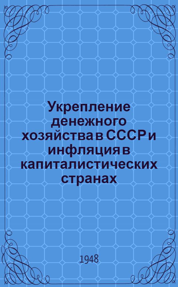 Укрепление денежного хозяйства в СССР и инфляция в капиталистических странах : Стенограмма публичной лекции, прочит. 18-го авг. 1948 г. в Центр. лектории о-ва в Москве