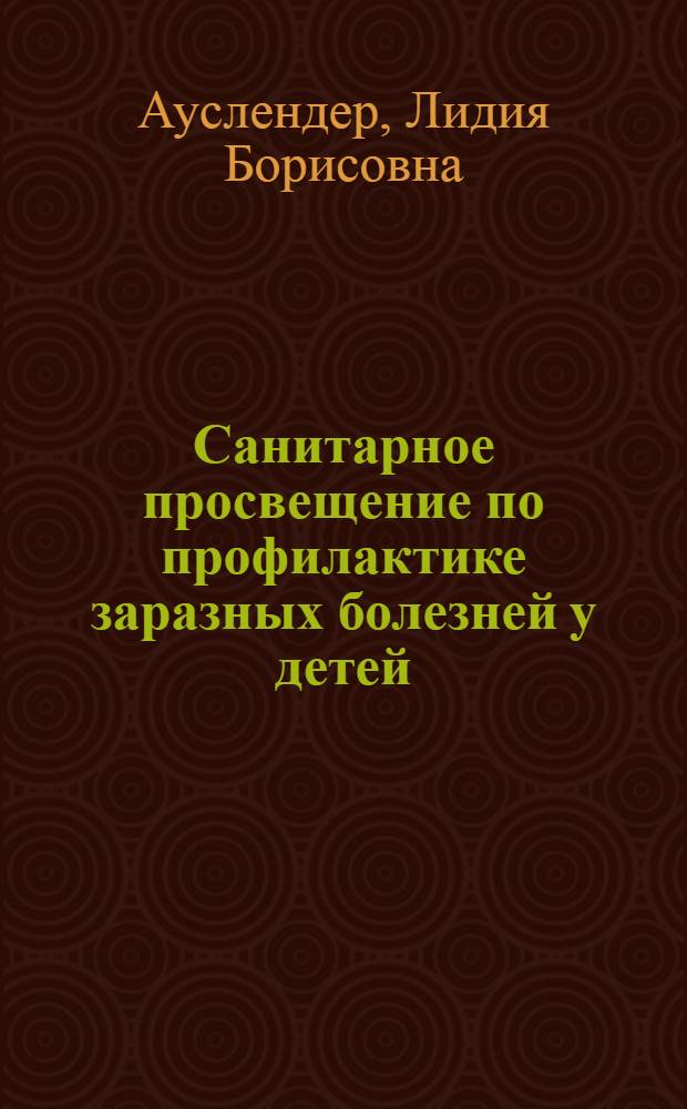 Санитарное просвещение по профилактике заразных болезней у детей : В помощь мед. сестрам дошкольных учреждений