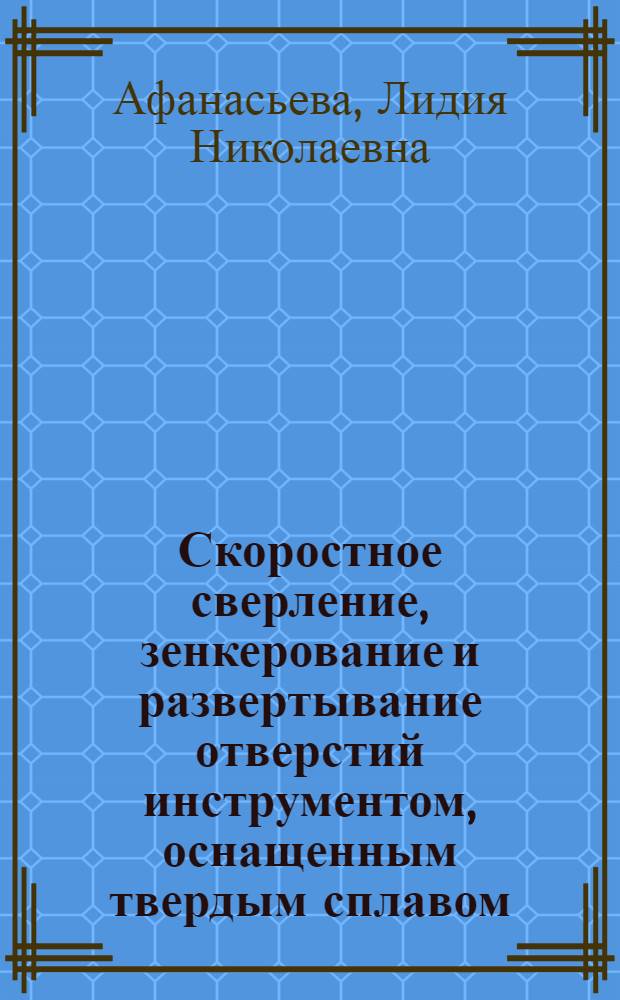 Скоростное сверление, зенкерование и развертывание отверстий инструментом, оснащенным твердым сплавом : (Рек. список литературы)