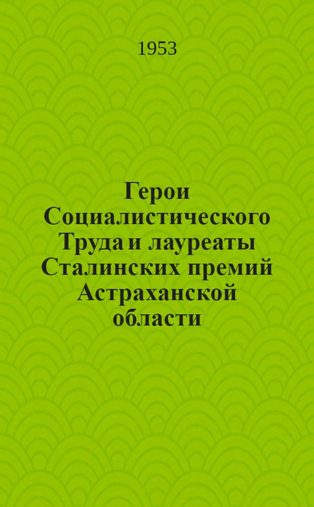 Герои Социалистического Труда и лауреаты Сталинских премий Астраханской области : (Библиогр. памятка)