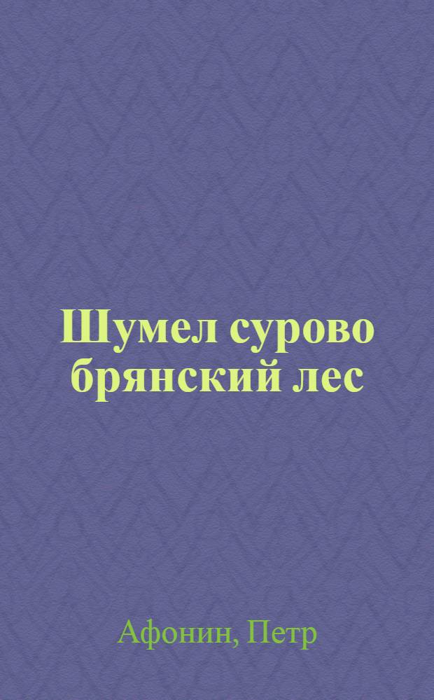 Шумел сурово брянский лес : Песни партизан брянских лесов