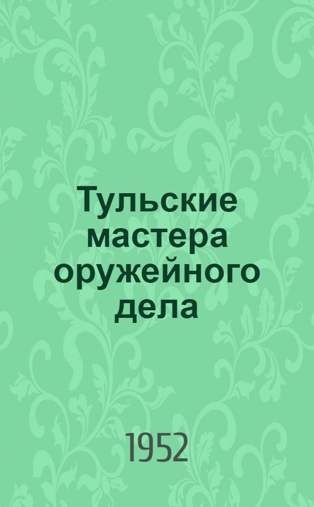 Тульские мастера оружейного дела : (Из истории рус. техники XVIII - первой половины XIX века)