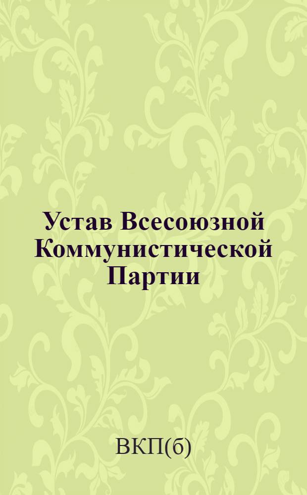 Устав Всесоюзной Коммунистической Партии (большевиков) : (Принят единогласно 18-м съездом ВКП(б))
