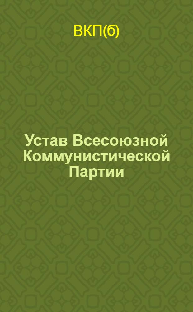 Устав Всесоюзной Коммунистической Партии (большевиков) : (Принят единогласно XVIII Съездом ВКП(б))
