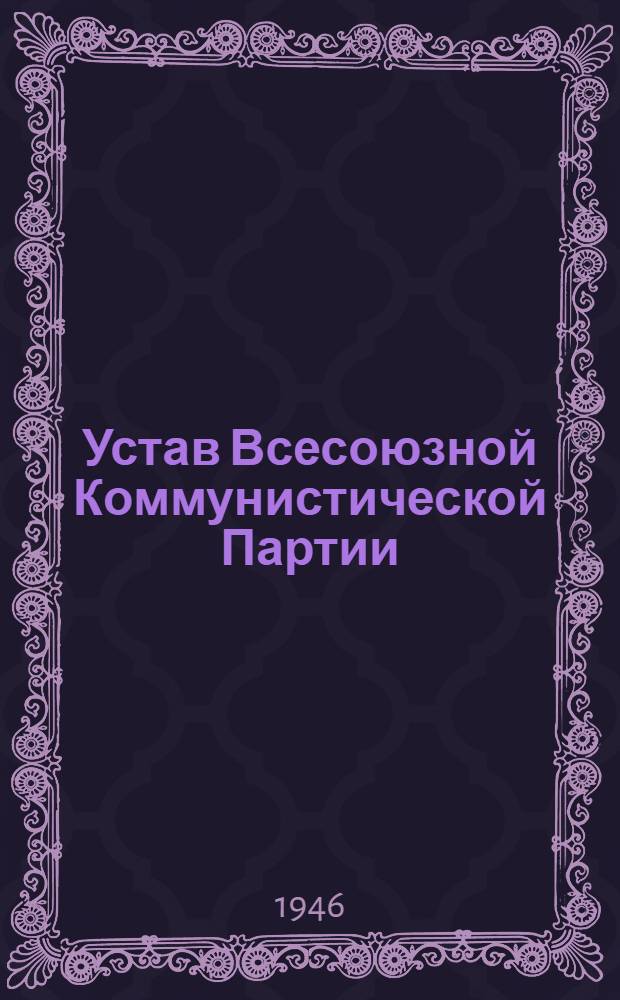 Устав Всесоюзной Коммунистической Партии (большевиков) : (Принят единогласно XVIII Съездом ВКП(б))