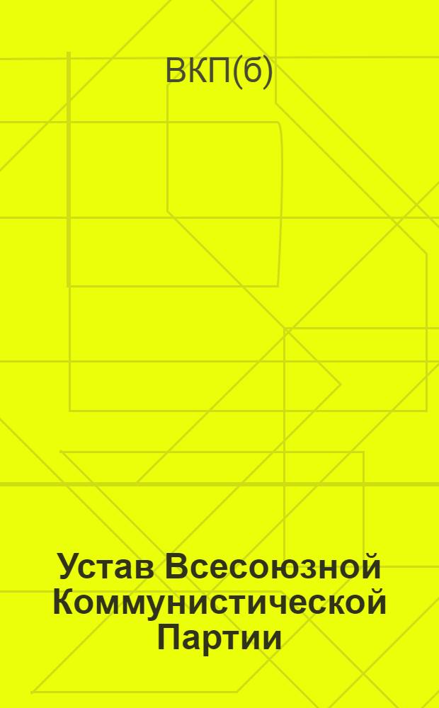 Устав Всесоюзной Коммунистической Партии (большевиков) : (Принят единогласно XVIII Съездом ВКП(б))