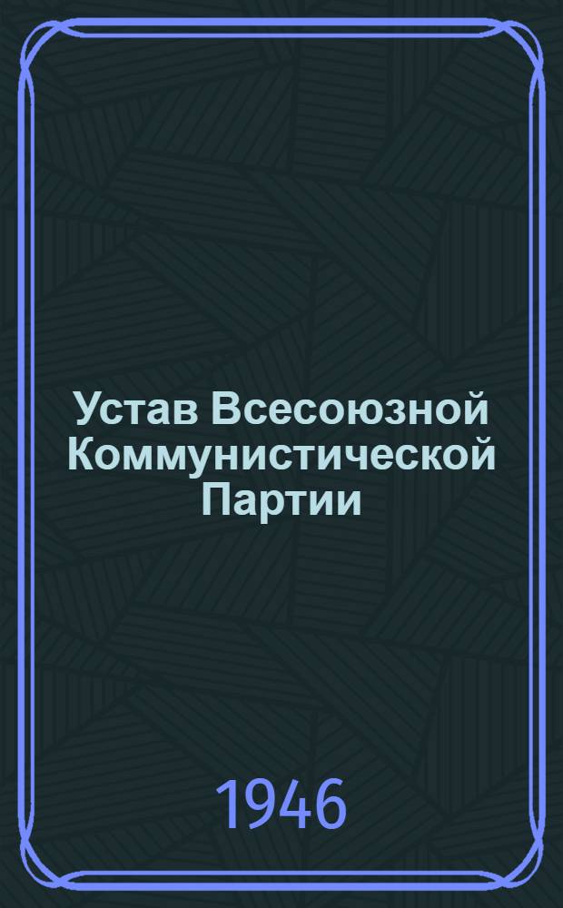 Устав Всесоюзной Коммунистической Партии (большевиков) : (Принят единогласно XVIII Съездом ВКП(б))
