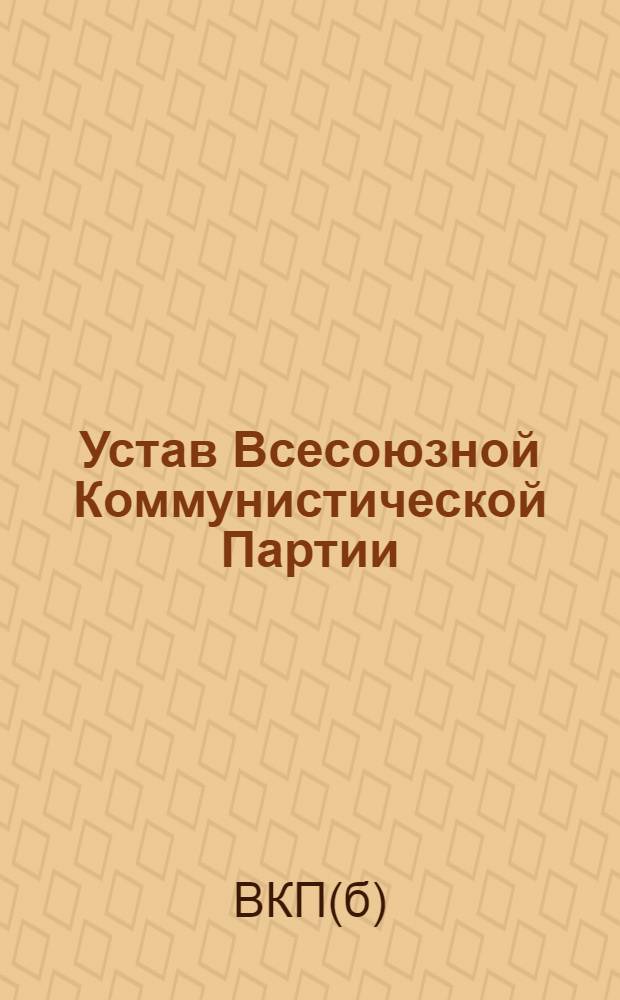 Устав Всесоюзной Коммунистической Партии (большевиков) : (Принят единогласно 18-м Съездом ВКП(б))