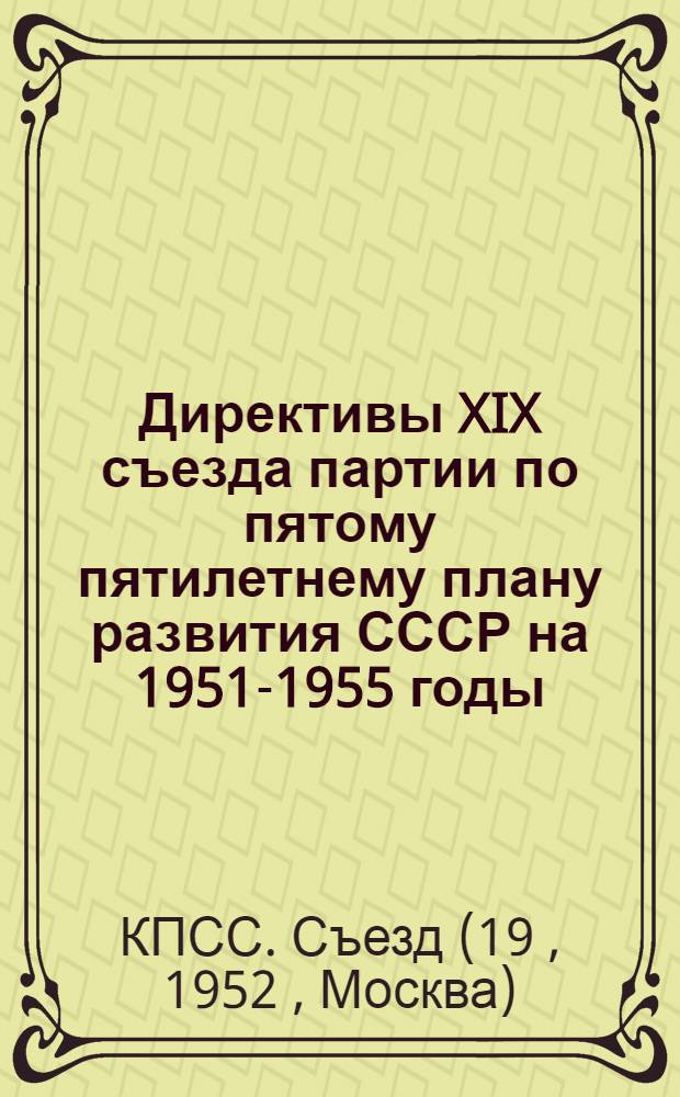 Директивы XIX съезда партии по пятому пятилетнему плану развития СССР на 1951-1955 годы; Резолюция XIX съезда ВКП(б) по докладу председателя Госплана т. М.З. Сабурова