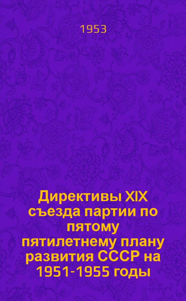Директивы XIX съезда партии по пятому пятилетнему плану развития СССР на 1951-1955 годы; Резолюция XIX съезда ВКП(б) по докладу председателя Госплана т. М.З. Сабурова