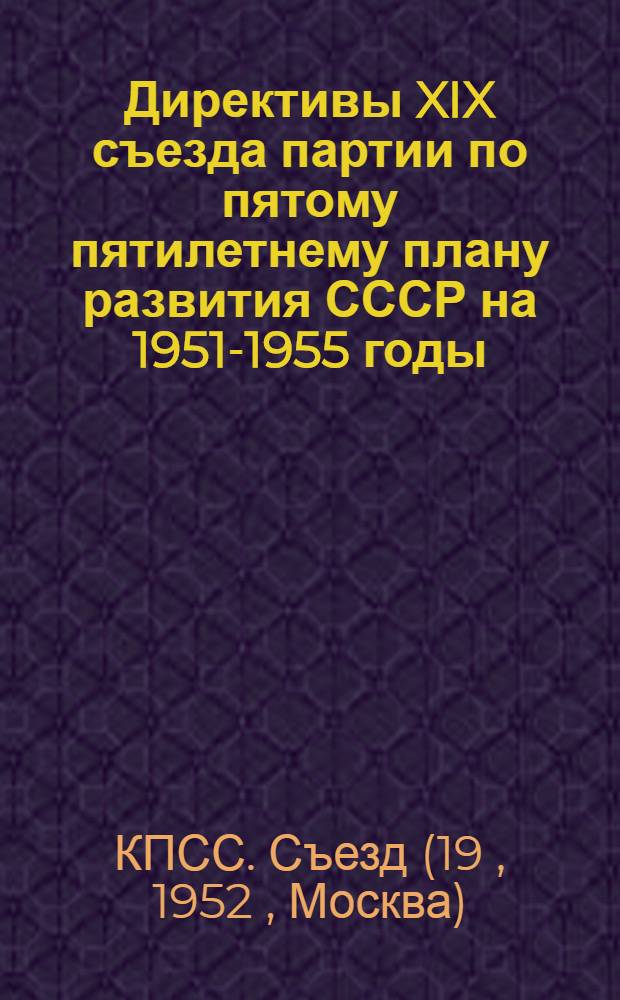 Директивы XIX съезда партии по пятому пятилетнему плану развития СССР на 1951-1955 годы; Резолюция XIX съезда ВКП(б) по докладу председателя Госплана т. М.З. Сабурова