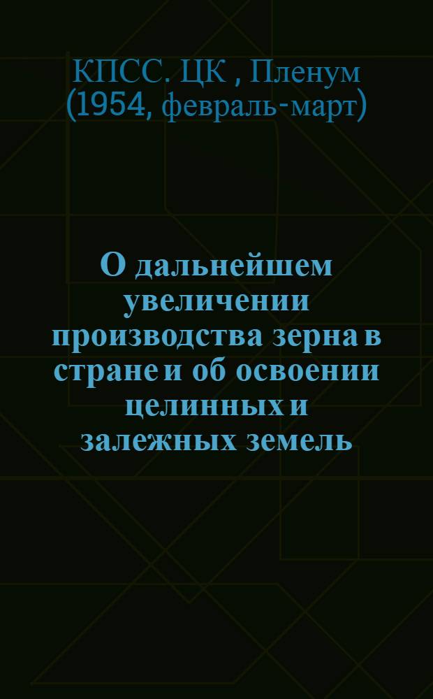 О дальнейшем увеличении производства зерна в стране и об освоении целинных и залежных земель