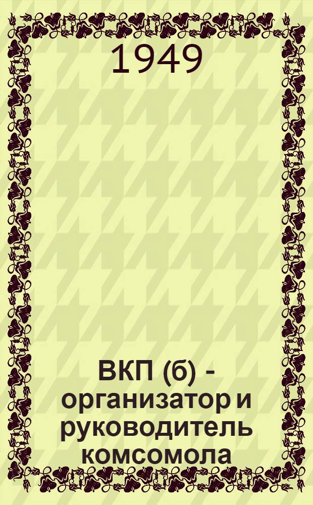 ВКП(б) - организатор и руководитель комсомола : Материалы по первой теме