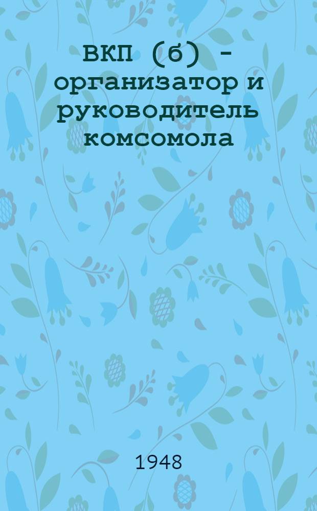 ВКП(б) - организатор и руководитель комсомола