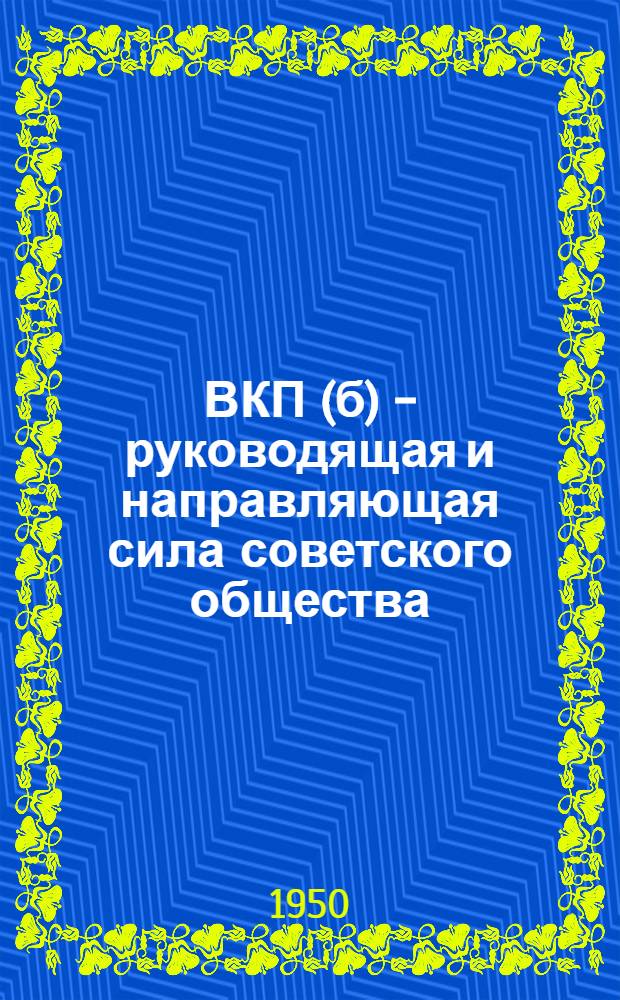 ВКП(б) - руководящая и направляющая сила советского общества