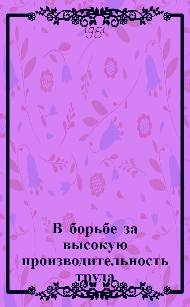 В борьбе за высокую производительность труда : Опыт работы горняков треста "Чистяковантрацит" : Сборник статей