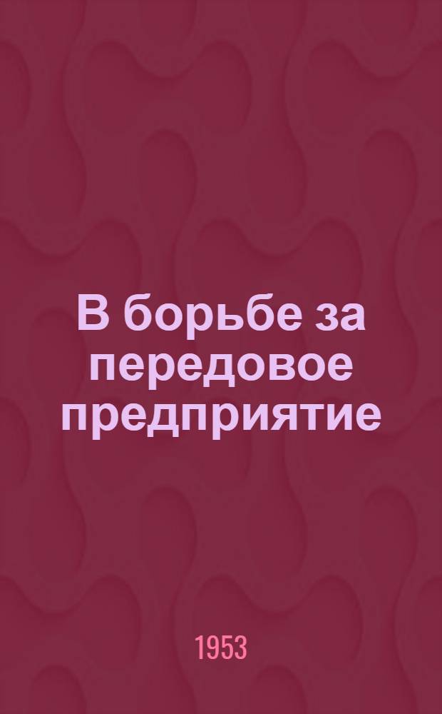 В борьбе за передовое предприятие : (Из опыта производ.-массовой работы на Вологод. судоремонтном заводе) : Сборник статей