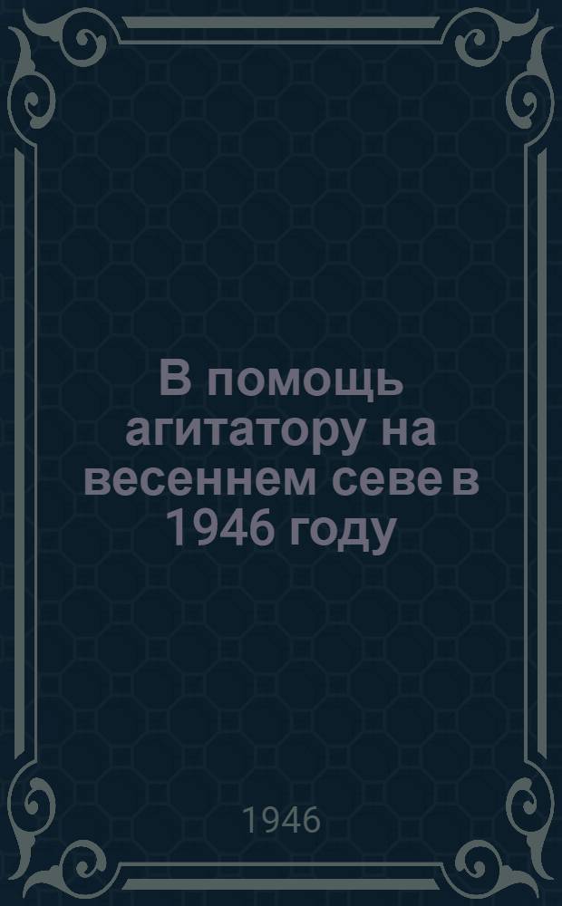 В помощь агитатору на весеннем севе в 1946 году : Сборник
