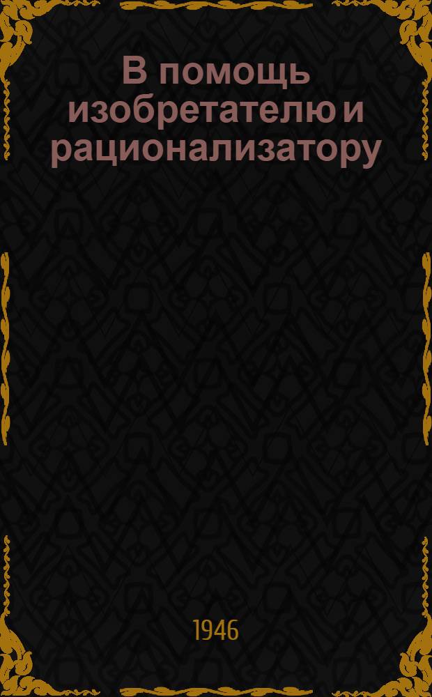 В помощь изобретателю и рационализатору : Инструкция, положение и др. материалы