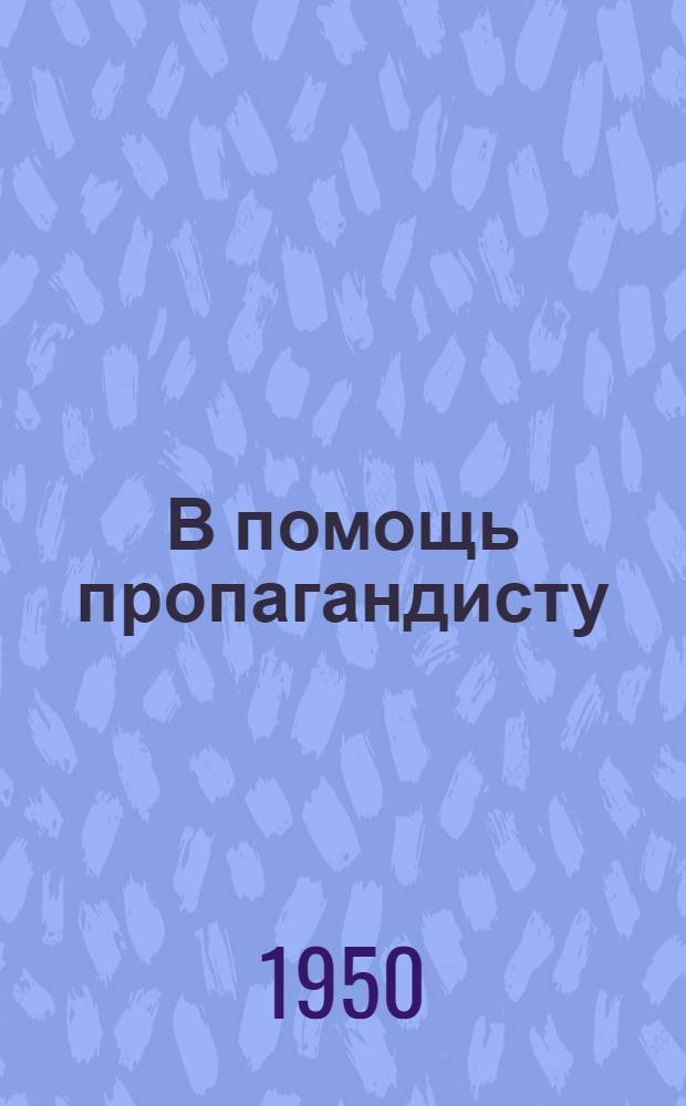 В помощь пропагандисту : Сборник материалов об опыте пропагандистской работы