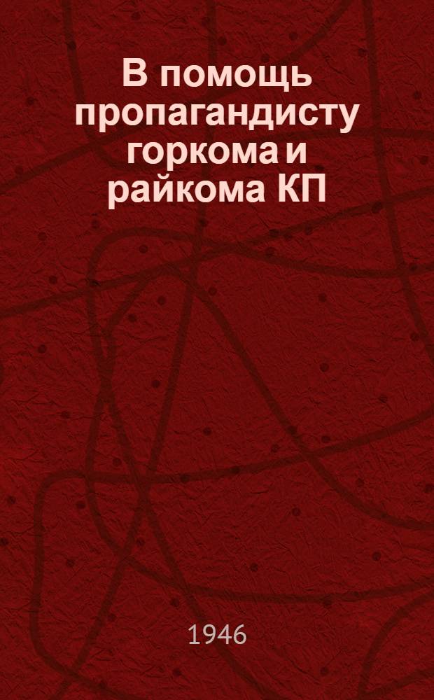 В помощь пропагандисту горкома и райкома КП(б)У : Сборник статей и материалов