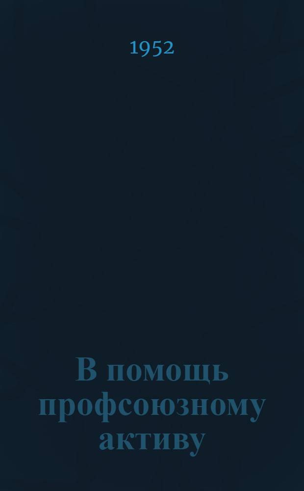 В помощь профсоюзному активу : Сборник руководящих материалов