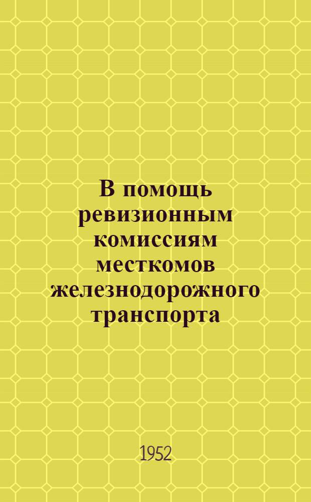 В помощь ревизионным комиссиям месткомов железнодорожного транспорта : Сборник материалов