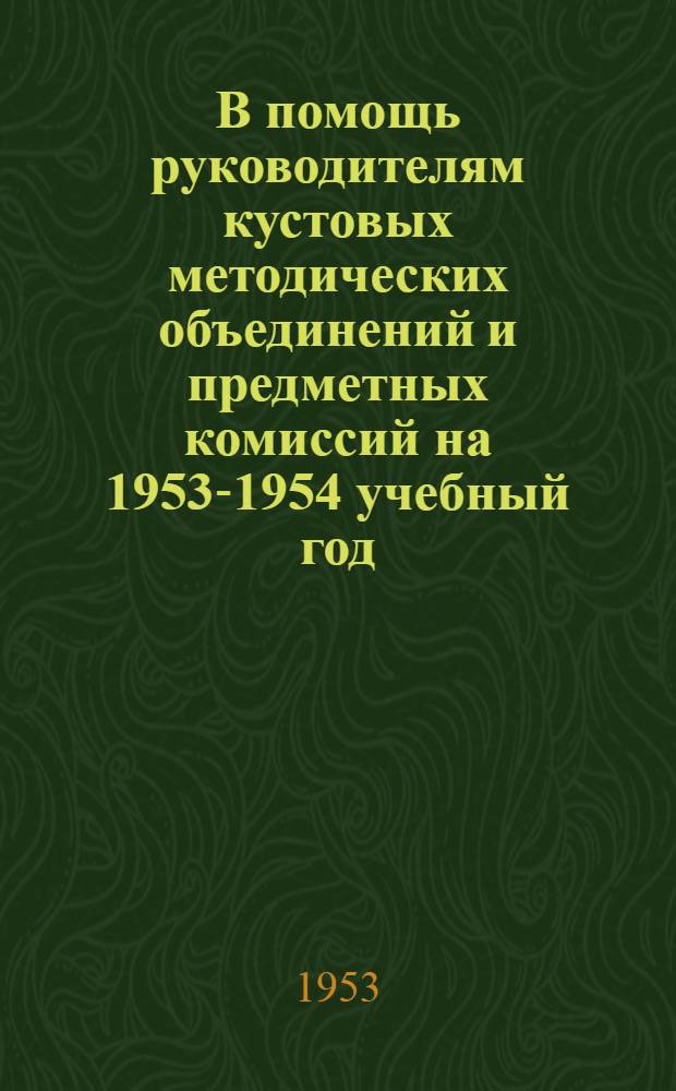 В помощь руководителям кустовых методических объединений и предметных комиссий на 1953-1954 учебный год : Сборник материалов
