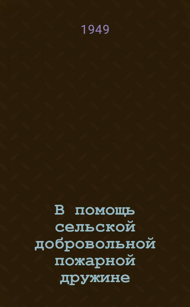 В помощь сельской добровольной пожарной дружине : Сборник руководящих материалов