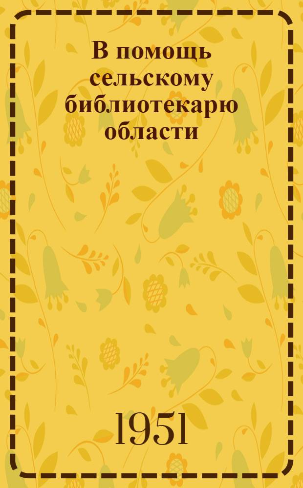 В помощь сельскому библиотекарю области : (Краткие таблицы десятичной классификации, авторские таблицы (двухзначные) и методписьмо о составлении системат. каталога для читателей массовых библиотек)