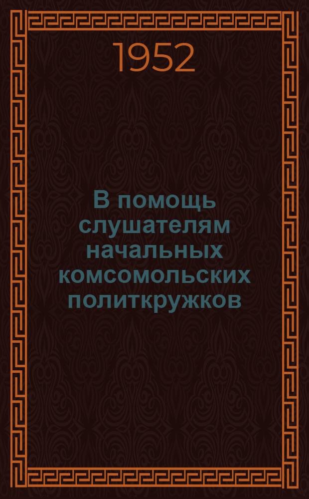 В помощь слушателям начальных комсомольских политкружков : Сборник материалов