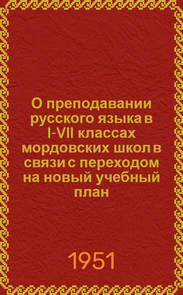 О преподавании русского языка в I-VII классах мордовских школ в связи с переходом на новый учебный план : Метод. письмо