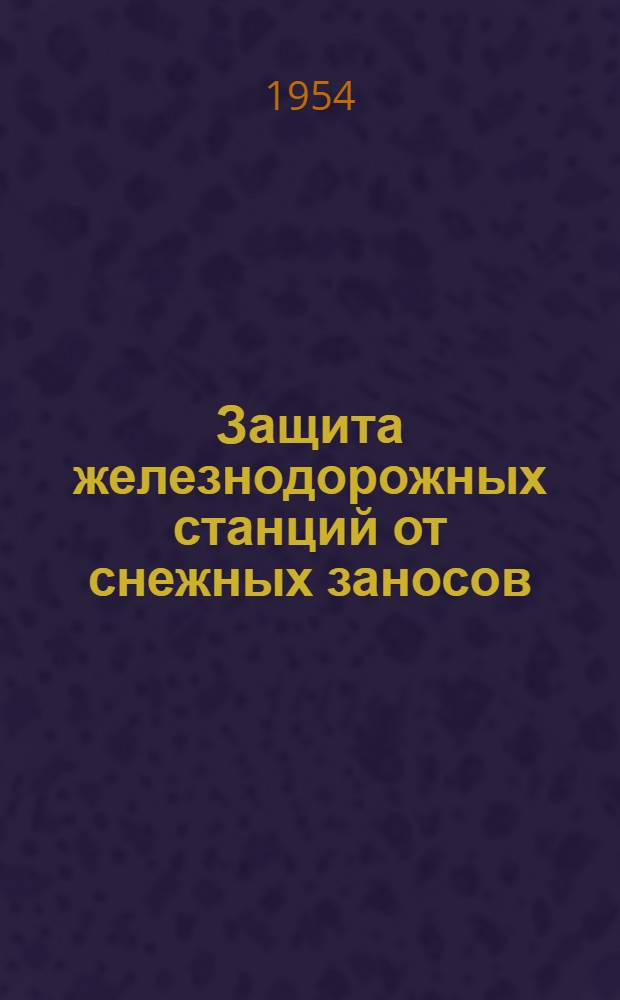Защита железнодорожных станций от снежных заносов : (Методика проектирования и устройства снегозащиты)