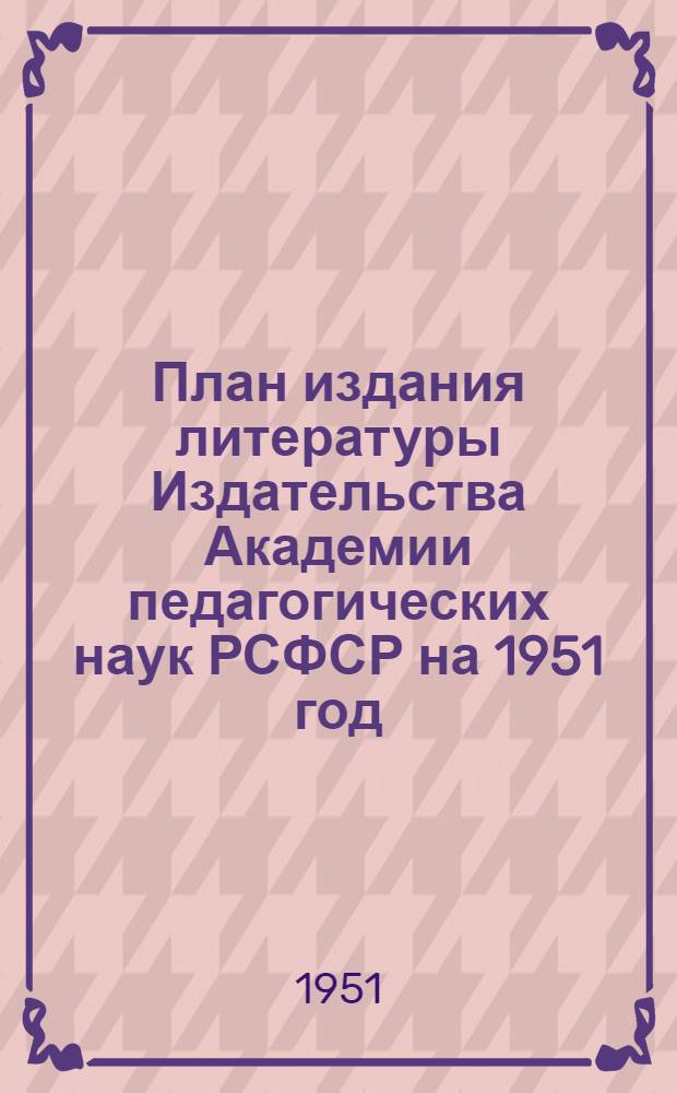 План издания литературы Издательства Академии педагогических наук РСФСР на 1951 год