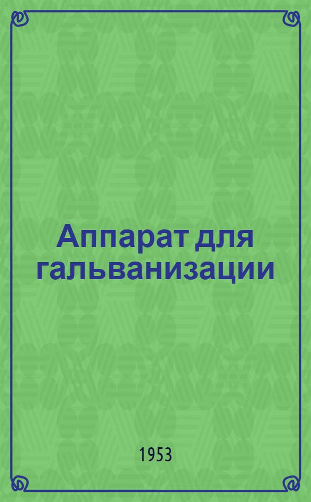 Аппарат для гальванизации (настенный) : (Шифр АГН-2) : Техн. описание аппарата и инструкция пользования