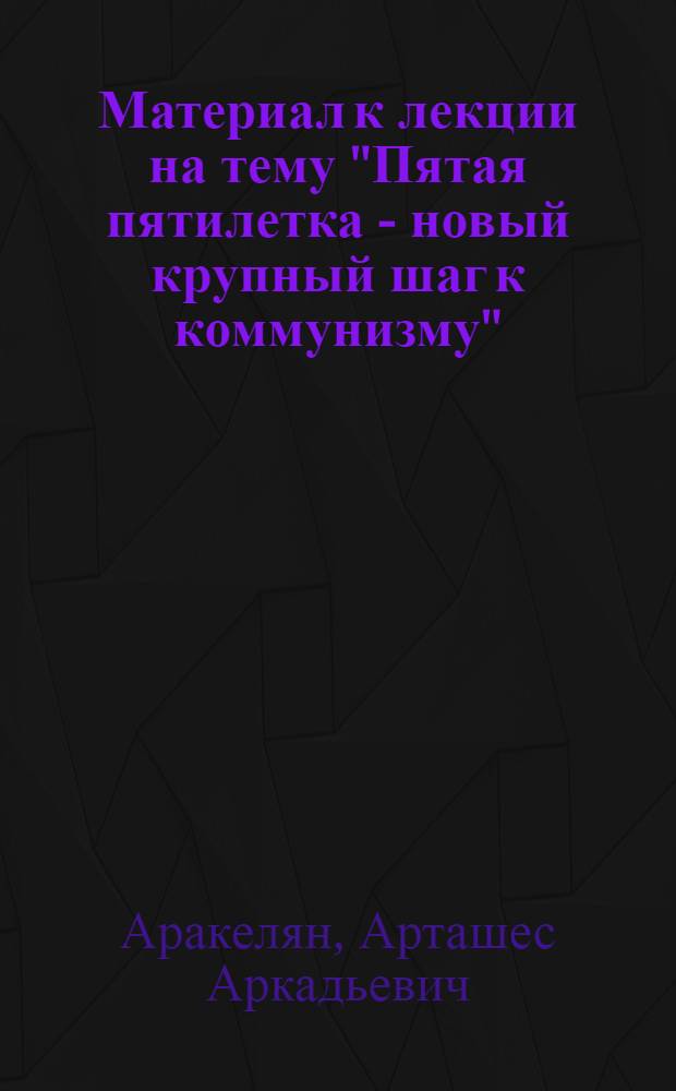 Материал к лекции на тему "Пятая пятилетка - новый крупный шаг к коммунизму"