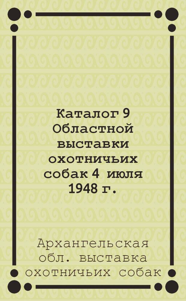 Каталог 9 Областной выставки охотничьих собак 4 июля 1948 г. : Отчеты 8 Областной выставки охотничьих собак