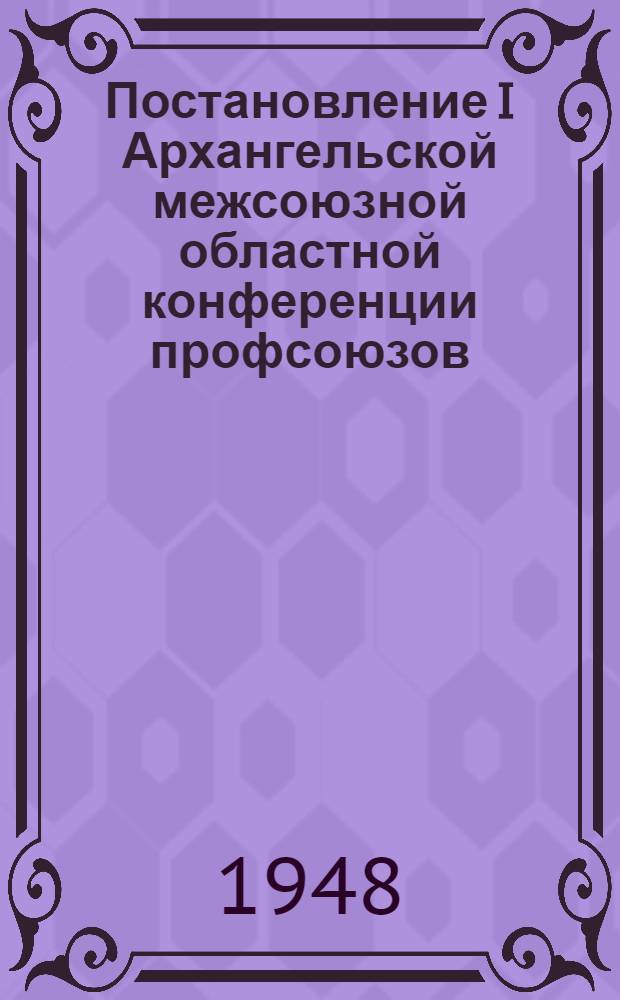 Постановление I Архангельской межсоюзной областной конференции профсоюзов : Об итогах XIX пленума ВЦСПС