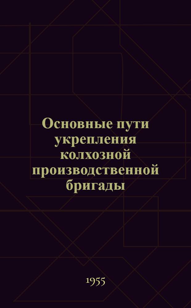 Основные пути укрепления колхозной производственной бригады : Стенограмма публичной лекции
