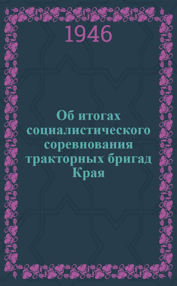 Об итогах социалистического соревнования тракторных бригад Края : Постановл. Бюро Краснодарск. крайкома ВКП(б) от 16-го янв. 1946 г