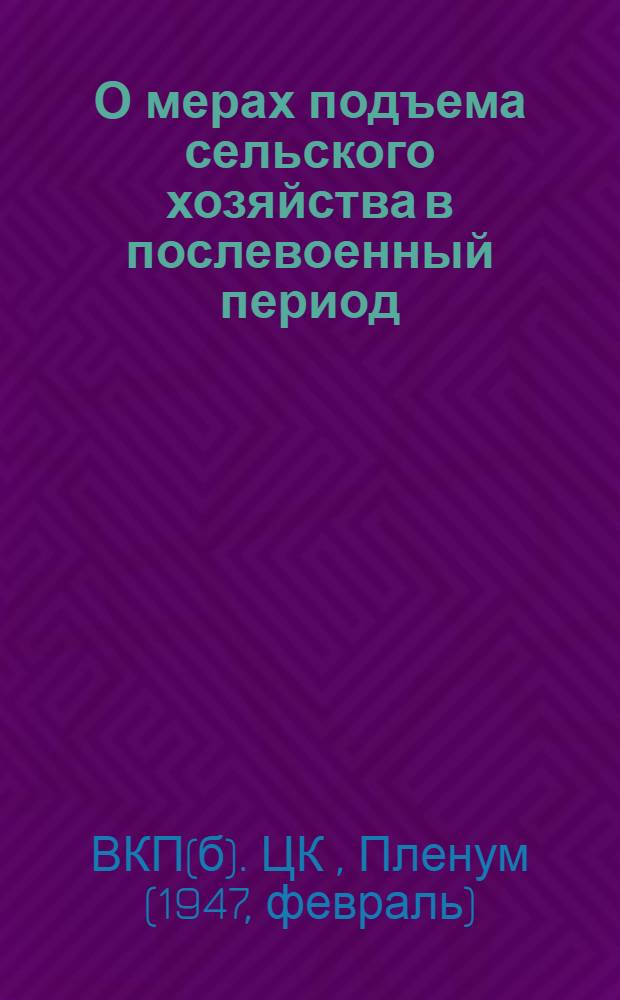 О мерах подъема сельского хозяйства в послевоенный период : Постановление пленума ЦК ВКП(б), принятое по докладу т. Андреева. О мероприятиях по выполнению постановления пленума ЦК ВКП(б) "О мерах подъема сельского хозяйства в послевоенный период". Постановление 15 пленума ЦК КП(б)У
