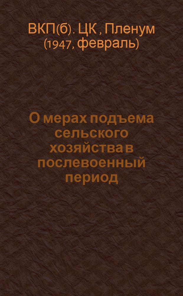 О мерах подъема сельского хозяйства в послевоенный период : Постановление пленума ЦК ВКП(б), принятое по докладу т. Андреева
