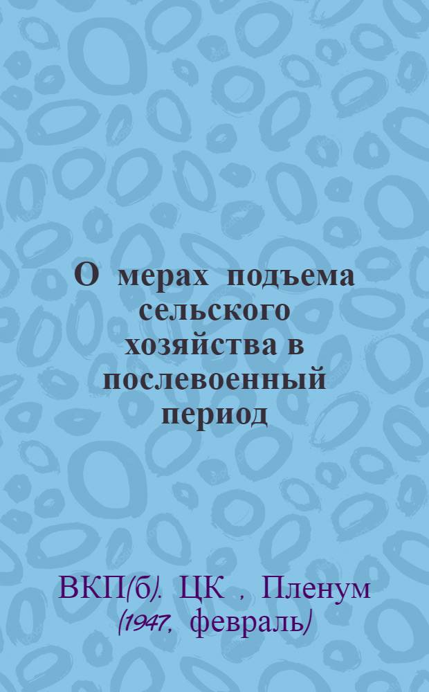 О мерах подъема сельского хозяйства в послевоенный период : Постановление пленума ЦК ВКП(б), принятое по докладу т. Андреева