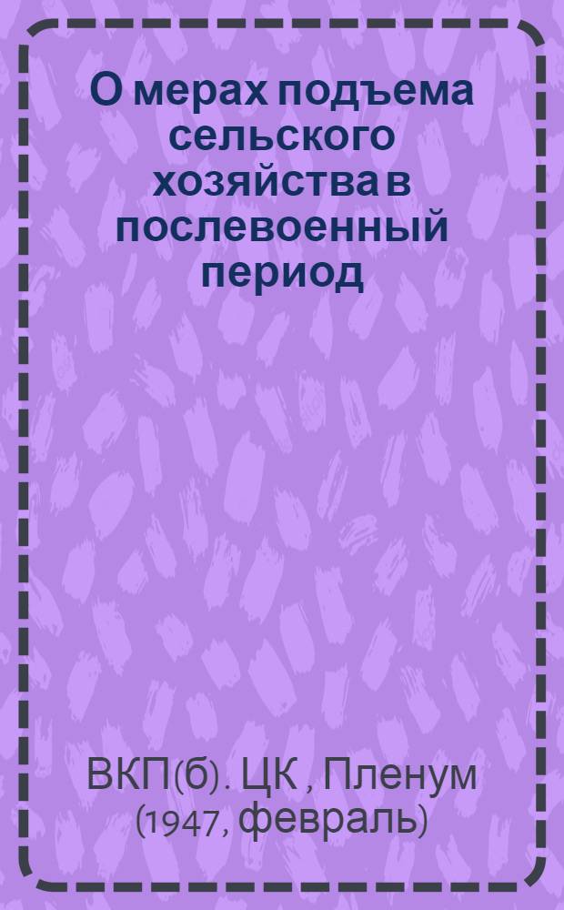 О мерах подъема сельского хозяйства в послевоенный период : Постановление пленума ЦК ВКП(б), принятое по докладу т. Андреева