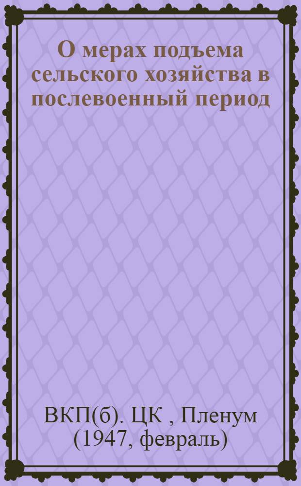 О мерах подъема сельского хозяйства в послевоенный период : Постановление пленума ЦК ВКП(б), принятое по докладу т. Андреева