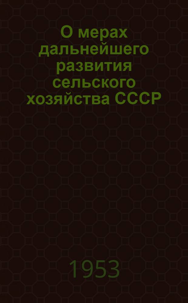 О мерах дальнейшего развития сельского хозяйства СССР : Постановление Пленума ЦК КПСС, принятое 7 сент. 1953 г. по докладу т. Хрущева Н.С