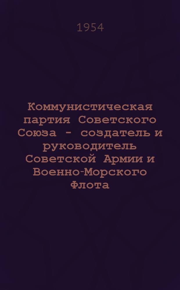 Коммунистическая партия Советского Союза - создатель и руководитель Советской Армии и Военно-Морского Флота : (Материалы для полит. занятий в учеб. организациях ДОСААФ)