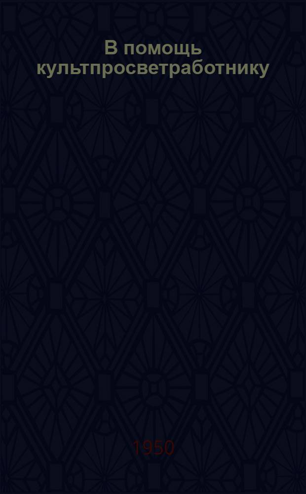В помощь культпросветработнику : (Материалы об опыте работы клубных учреждений)