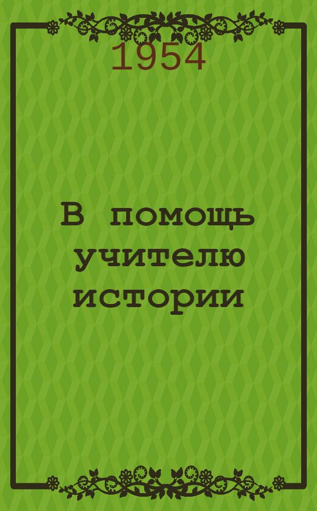 В помощь учителю истории : Из опыта внеклассной и внешкольной работы учителей истории школ Моск. обл. : Сборник статей